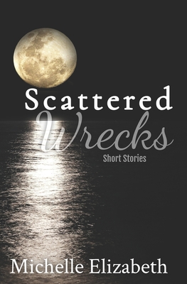 Scattered Wrecks: Short Stories - Elizabeth, Michelle