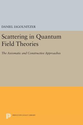 Scattering in Quantum Field Theories: The Axiomatic and Constructive Approaches - Iagolnitzer, Daniel