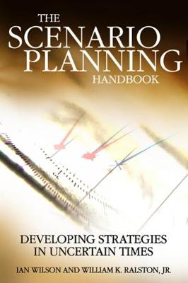Scenario Planning Handbook: Developing Strategies in Uncertain Times - Wilson, Ian, Mr., and Ralston, William K