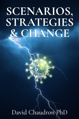 Scenarios, Strategies and Change: Anticipate the Future, Develop a Plan, and Manage Change - Chaudron, David