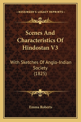 Scenes And Characteristics Of Hindostan V3: With Sketches Of Anglo-Indian Society (1825) - Roberts, Emma