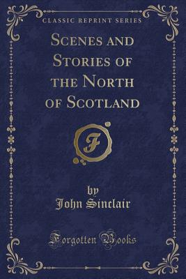 Scenes and Stories of the North of Scotland - Sinclair, John