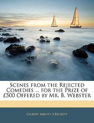 Scenes from the Rejected Comedies ... for the Prize of 500 Offered by Mr. B. Webster - A'Beckett, Gilbert Abbott
