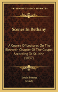 Scenes in Bethany: A Course of Lectures on the Eleventh Chapter of the Gospel According to St. John (1837)