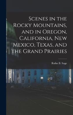 Scenes in the Rocky Mountains, and in Oregon, California, New Mexico, Texas, and the Grand Prairies - Sage, Rufus B B 1817 [From Old Ca (Creator)