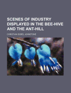 Scenes of Industry Displayed in the Bee-Hive and the Ant-Hill