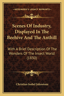 Scenes of Industry, Displayed in the Beehive and the Anthill: With a Brief Description of the Wonders of the Insect World (1830)