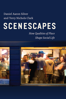 Scenescapes: How Qualities of Place Shape Social Life - Silver, Daniel Aaron, and Clark, Terry Nichols, Professor