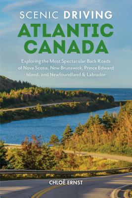 Scenic Driving Atlantic Canada: Exploring the Most Spectacular Back Roads of Nova Scotia, New Brunswick, Prince Edward Island, and Newfoundland & Labrador - Ernst, Chloe