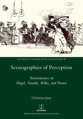 Scenographies of Perception: Sensuousness in Hegel, Novalis, Rilke, and Proust - Jany, Christian