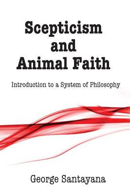 Scepticism and Animal Faith: Introduction to a System of Philosophy - Payne, David G (Editor), and Santayana, George
