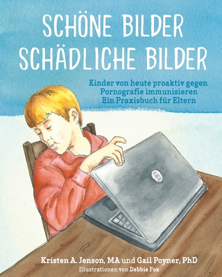 Schne Bilder Schdliche Bilder: Kinder von heute proaktiv gegen Pornografie immunisieren Ein Praxisbuch fr Eltern - Poyner, Gail, PhD, and Davies, Eva J (Translated by)