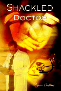 Schackled Doctor: Todays Medical Problems and Solutions