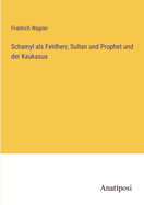 Schamyl ALS Feldherr, Sultan Und Prophet Und Der Kaukasus