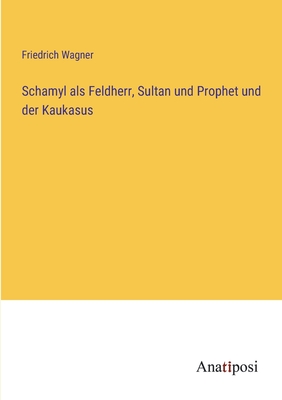 Schamyl ALS Feldherr, Sultan Und Prophet Und Der Kaukasus - Wagner, Friedrich