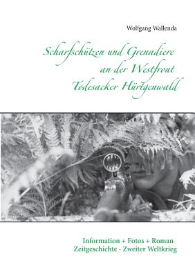 Scharfsch?tzen und Grenadiere an der Westfront - Todesacker H?rtgenwald: Information + Fotos + Roman - Zeitgeschichte - Zweiter Weltkrieg - Wallenda, Wolfgang