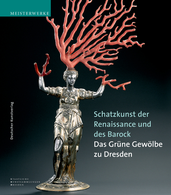 Schatzkunst Der Renaissance Und Des Barock: Meisterwerke Aus Dem Grnen Gewlbe Zu Dresden. Katalog-Handbuch Zur Ausstellung Im Neuen Grnen Gewlbe Des Dresdner Schloss, Dauerausstellung AB 8.9.2004 - Syndram, Dirk, and Staatliche Kunstsammlungen Dresden (Editor)