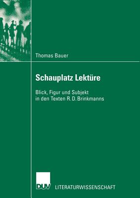 Schauplatz Lekture: Blick, Figur Und Subjekt in Den Texten R. D. Brinkmanns - Bauer, Thomas