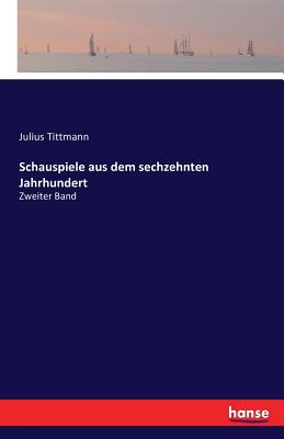 Schauspiele aus dem sechzehnten Jahrhundert: Zweiter Band - Tittmann, Julius