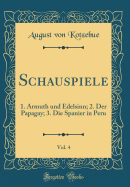 Schauspiele, Vol. 4: 1. Armuth Und Edelsinn; 2. Der Papagay; 3. Die Spanier in Peru (Classic Reprint)