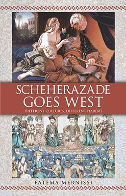 Scheherazade Goes West: Different Cultures, Different Harems - Mernissi, Fatema