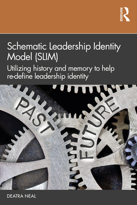 Schematic Leadership Identity Model (SLIM): Utilizing History and Memory to Help Re-define Leadership Identity - Neal, Deatra