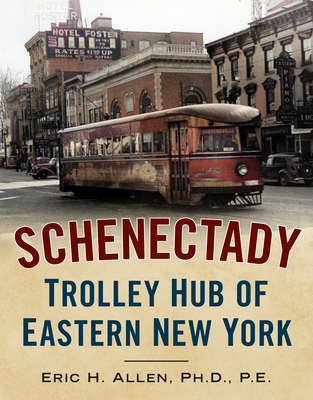 Schenectady: Trolley Hub of Eastern New York - Allen Ph D P E, Eric H