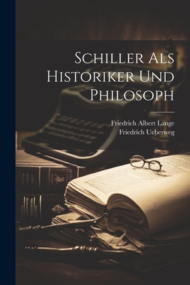 Schiller ALS Historiker Und Philosoph - Lange, Friedrich Albert, and Ueberweg, Friedrich