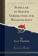 Schiller in Seinem Verh?ltni? Zur Wissenschaft (Classic Reprint)