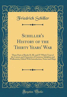 Schiller's History of the Thirty Years' War: Those Parts of Books II, III, and IV Which Treat of the Careers and Characters of Gustavus Adolphus and Wallenstein; Edited with Introduction, Notes and Maps (Classic Reprint) - Schiller, Friedrich