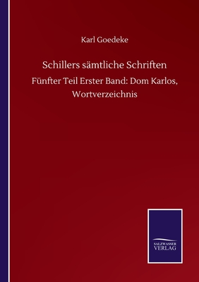 Schillers smtliche Schriften: Fnfter Teil Erster Band: Dom Karlos, Wortverzeichnis - Goedeke, Karl