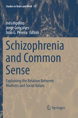 Schizophrenia and Common Sense: Explaining the Relation Between Madness and Social Values - Hiplito, Ins (Editor), and Gonalves, Jorge (Editor), and G Pereira, Joo (Editor)