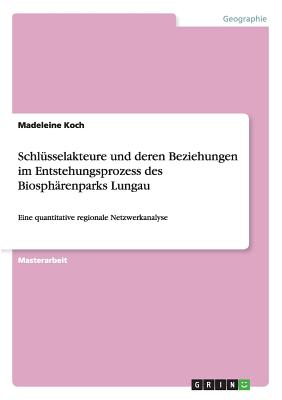 Schlsselakteure und deren Beziehungen im Entstehungsprozess des Biosphrenparks Lungau: Eine quantitative regionale Netzwerkanalyse - Koch, Madeleine