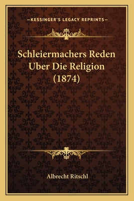 Schleiermachers Reden Uber Die Religion (1874) - Ritschl, Albrecht