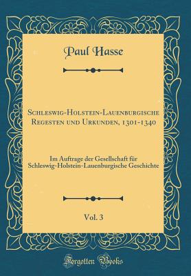 Schleswig-Holstein-Lauenburgische Regesten Und Urkunden, 1301-1340, Vol. 3: Im Auftrage Der Gesellschaft Fr Schleswig-Holstein-Lauenburgische Geschichte (Classic Reprint) - Hasse, Paul