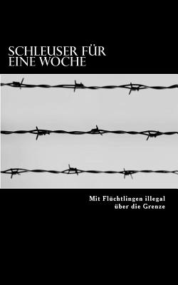 Schleuser Fur Eine Woche: Mit Fluchtlingen Illegal Uber Die Grenze - Meyer, Andreas