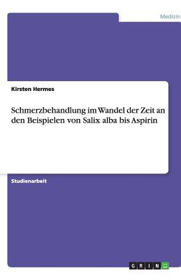 Schmerzbehandlung Im Wandel Der Zeit an Den Beispielen Von Salix Alba Bis Aspirin - Hermes, Kirsten