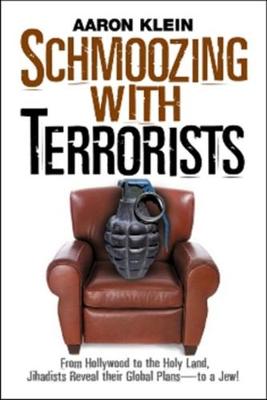 Schmoozing with Terrorists: From Hollywood to the Holy Land, Jihadists Reveal Their Global Plans--To a Jew! - Klein, Aaron