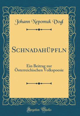 Schnadah?pfln: Ein Beitrag zur ?sterreichischen Volkspoesie (Classic Reprint) - Vogl, Johann Nepomuk