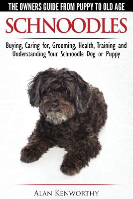 Schnoodles - The Owners Guide from Puppy to Old Age - Choosing, Caring for, Grooming, Health, Training and Understanding Your Schnoodle Dog - Kenworthy, Alan