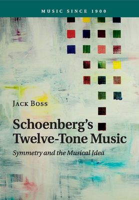 Schoenberg's Twelve-Tone Music: Symmetry and the Musical Idea - Boss, Jack