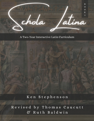 Schola Latina Book 2: A Two-Year Interactive Latin Curriculum - Caucutt, Thomas (Editor), and Baldwin, Ruth (Editor), and Stephenson, Ken