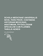 Schola Medicinae Universalis Nova. Pars Prior, Continens Historiam Medicinae, Anatomiam, Physiologiam Specialem Cum Plurimis Tabulis Aeneis - Rowley, William