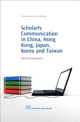 Scholarly Communication in China, Hong Kong, Japan, Korea and Taiwan - Xia, Jingfeng (Editor)