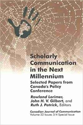Scholarly Communication in the Next Millennium: Selected Papers from Canada's Policy Conference - Lorimer, Rowland (Editor), and Gilbert, John H V (Editor), and Patrick, Ruth J (Editor)
