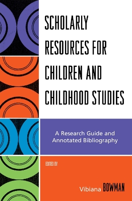 Scholarly Resources for Children and Childhood Studies: A Research Guide and Annotated Bibliography - Bowman, Vibiana (Editor)