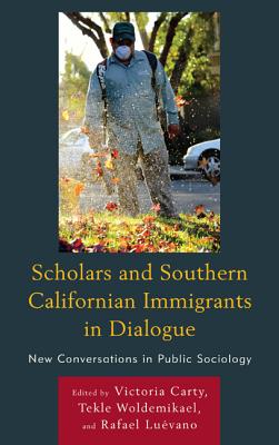 Scholars and Southern Californian Immigrants in Dialogue: New Conversations in Public Sociology - Carty, Victoria (Editor), and Woldemikael, Tekle (Editor), and Luvano, Rafael (Editor)