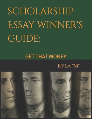 Scholarship Essay Winner's Guide: Get That Money - M, Kyla