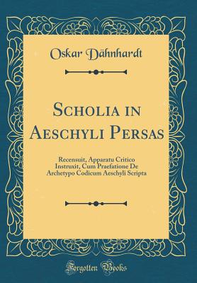 Scholia in Aeschyli Persas: Recensuit, Apparatu Critico Instruxit, Cum Praefatione de Archetypo Codicum Aeschyli Scripta (Classic Reprint) - Dahnhardt, Oskar