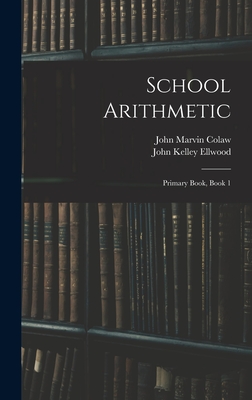 School Arithmetic: Primary Book, Book 1 - Colaw, John Marvin, and Ellwood, John Kelley